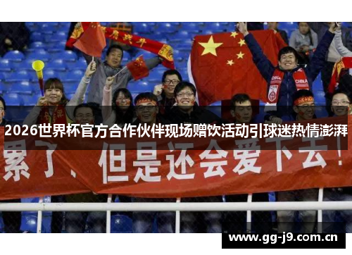2026世界杯官方合作伙伴现场赠饮活动引球迷热情澎湃 2026世界杯官方合作伙伴现场赠饮活动引球迷热情澎湃