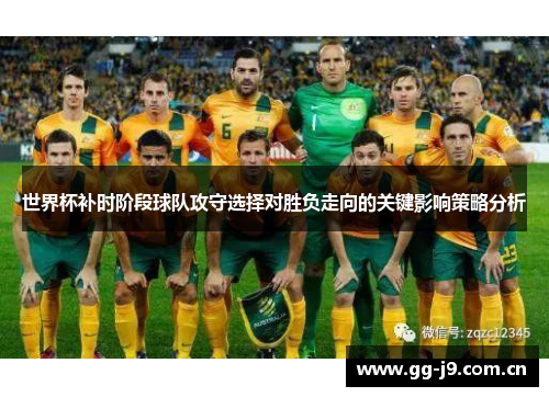 世界杯补时阶段球队攻守选择对胜负走向的关键影响策略分析 世界杯补时阶段球队攻守选择对胜负走向的关键影响策略分析