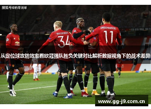 从定位球攻防效率看欧冠强队胜负关键对比解析数据视角下的战术差异 从定位球攻防效率看欧冠强队胜负关键对比解析数据视角下的战术差异
