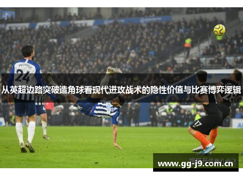 从英超边路突破造角球看现代进攻战术的隐性价值与比赛博弈逻辑 从英超边路突破造角球看现代进攻战术的隐性价值与比赛博弈逻辑
