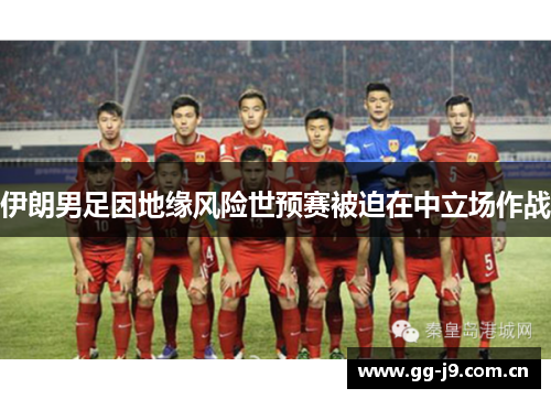 伊朗男足因地缘风险世预赛被迫在中立场作战 伊朗男足因地缘风险世预赛被迫在中立场作战