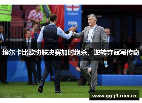 埃尔卡比欧协联决赛加时绝杀，逆转夺冠写传奇